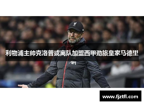 利物浦主帅克洛普或离队加盟西甲劲旅皇家马德里