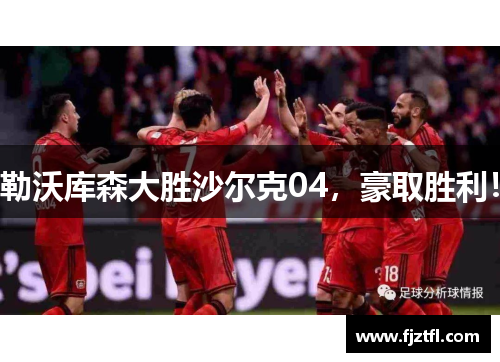 勒沃库森大胜沙尔克04，豪取胜利！