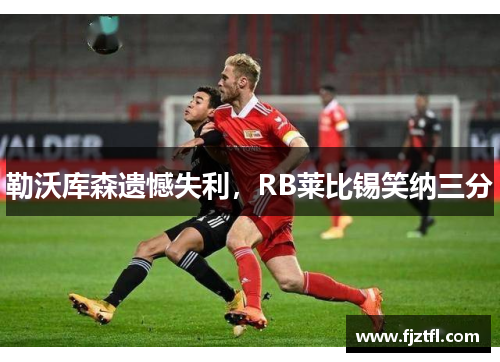 勒沃库森遗憾失利，RB莱比锡笑纳三分