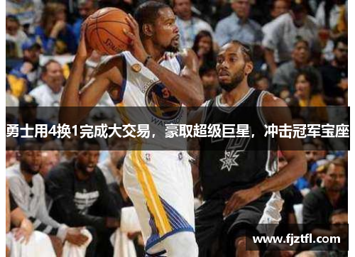 勇士用4换1完成大交易，豪取超级巨星，冲击冠军宝座