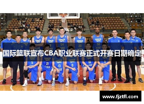 国际篮联宣布CBA职业联赛正式开赛日期确定