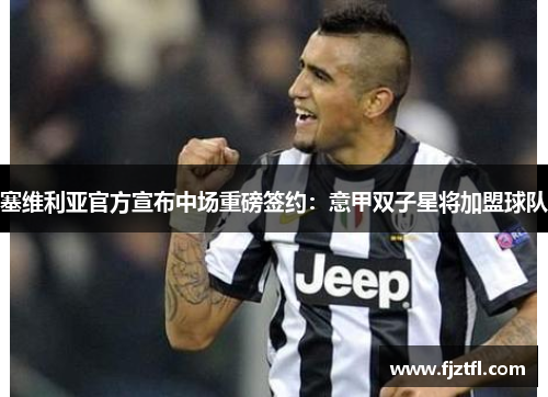 塞维利亚官方宣布中场重磅签约：意甲双子星将加盟球队