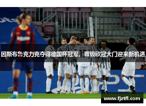 因斯布鲁克力克夺得德国杯冠军，晋级欧冠大门迎来新机遇