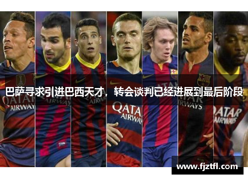 巴萨寻求引进巴西天才，转会谈判已经进展到最后阶段