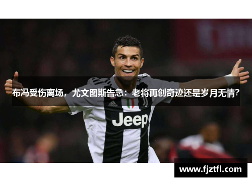 布冯受伤离场，尤文图斯告急：老将再创奇迹还是岁月无情？