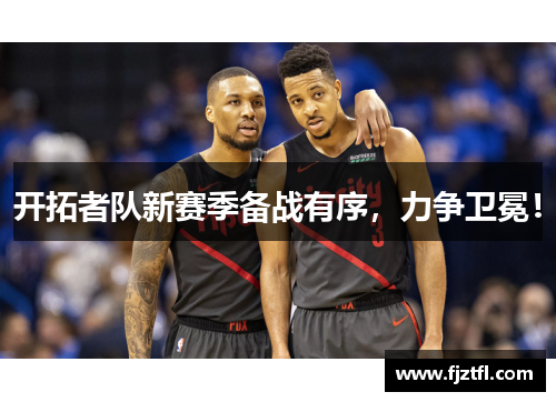 开拓者队新赛季备战有序，力争卫冕！